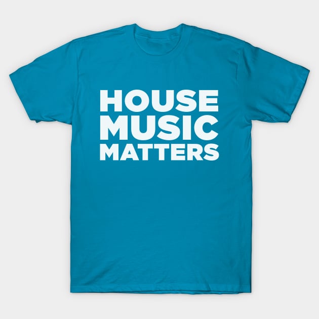 House Music Matters T-Shirt by idrockthat